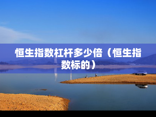 恒生指数杠杆多少倍（恒生指数标的）