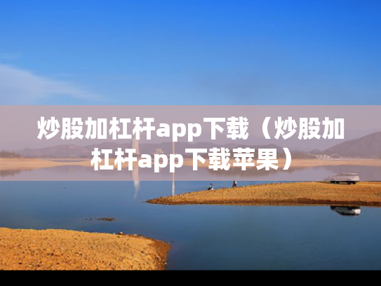 炒股加杠杆app下载（炒股加杠杆app下载苹果）