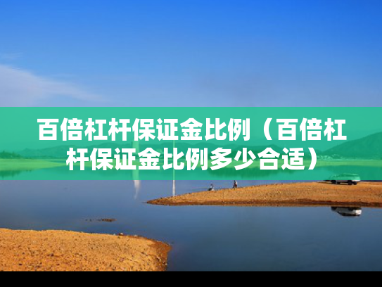 百倍杠杆保证金比例（百倍杠杆保证金比例多少合适）