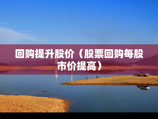 回购提升股价（股票回购每股市价提高）