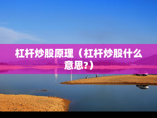 杠杆炒股原理（杠杆炒股什么意思?）
