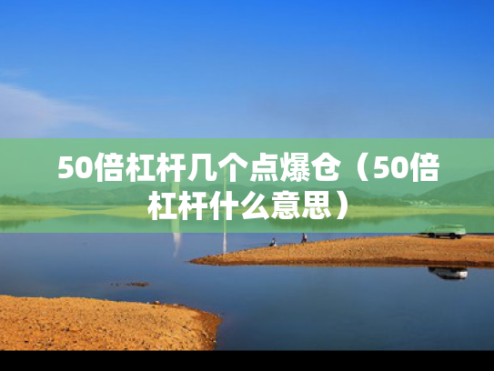 50倍杠杆几个点爆仓（50倍杠杆什么意思）