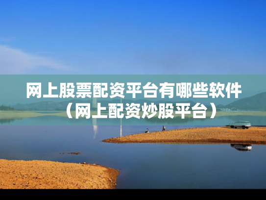 网上股票配资平台有哪些软件（网上配资炒股平台）