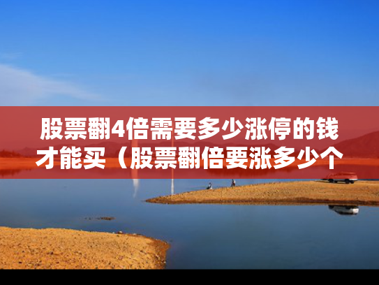 股票翻4倍需要多少涨停的钱才能买（股票翻倍要涨多少个点）