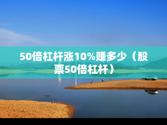 50倍杠杆涨10%赚多少（股票50倍杠杆）