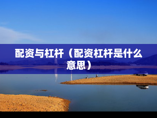 配资与杠杆（配资杠杆是什么意思）