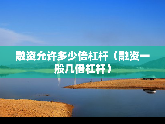 融资允许多少倍杠杆（融资一般几倍杠杆）