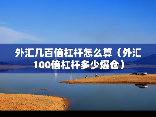 外汇几百倍杠杆怎么算（外汇100倍杠杆多少爆仓）