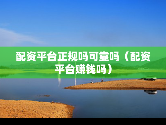 配资平台正规吗可靠吗（配资平台赚钱吗）