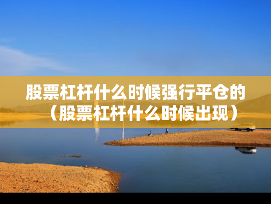 股票杠杆什么时候强行平仓的（股票杠杆什么时候出现）