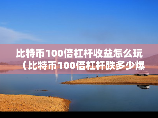 比特币100倍杠杆收益怎么玩（比特币100倍杠杆跌多少爆仓）