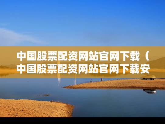 中国股票配资网站官网下载（中国股票配资网站官网下载安装）