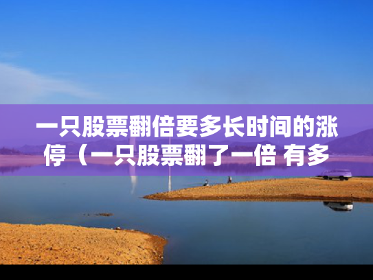 一只股票翻倍要多长时间的涨停（一只股票翻了一倍 有多少收益）