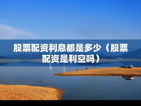 股票配资利息都是多少（股票配资是利空吗）