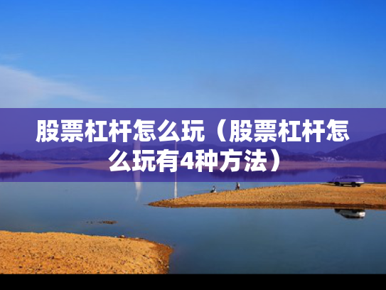 股票杠杆怎么玩（股票杠杆怎么玩有4种方法）