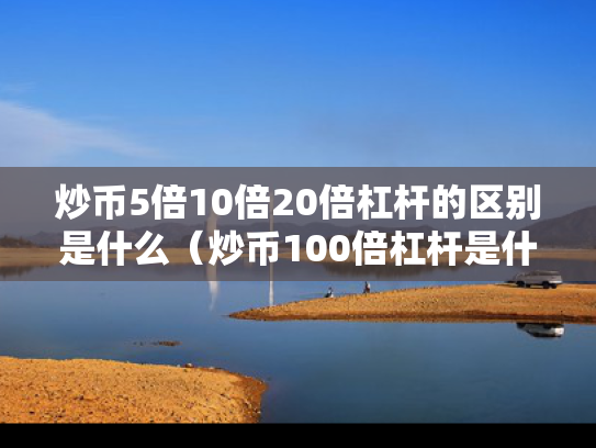 炒币5倍10倍20倍杠杆的区别是什么（炒币100倍杠杆是什么意思）