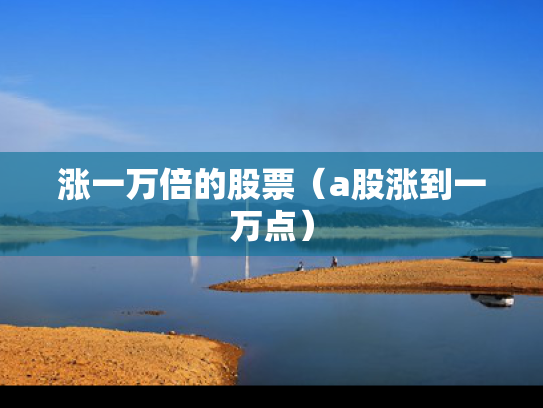 涨一万倍的股票（a股涨到一万点）
