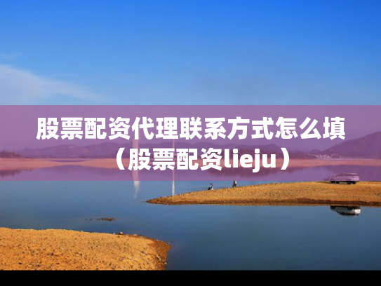 股票配资代理联系方式怎么填（股票配资lieju）