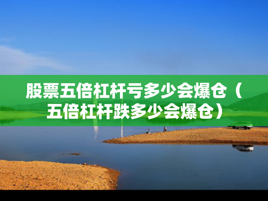 股票五倍杠杆亏多少会爆仓（五倍杠杆跌多少会爆仓）