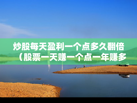炒股每天盈利一个点多久翻倍（股票一天赚一个点一年赚多少钱）