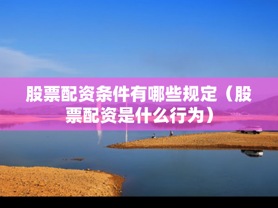 股票配资条件有哪些规定（股票配资是什么行为）