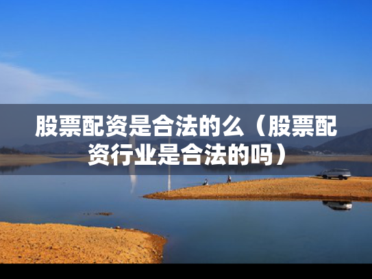 股票配资是合法的么（股票配资行业是合法的吗）