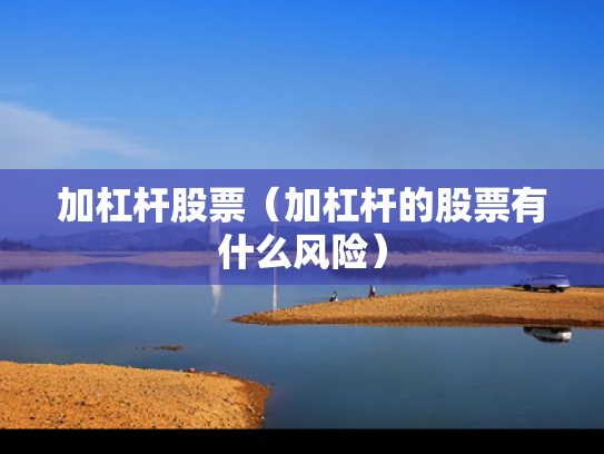 加杠杆股票（加杠杆的股票有什么风险）