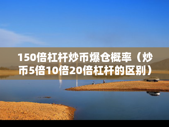 150倍杠杆炒币爆仓概率（炒币5倍10倍20倍杠杆的区别）