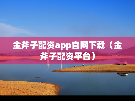 金斧子配资app官网下载（金斧子配资平台）