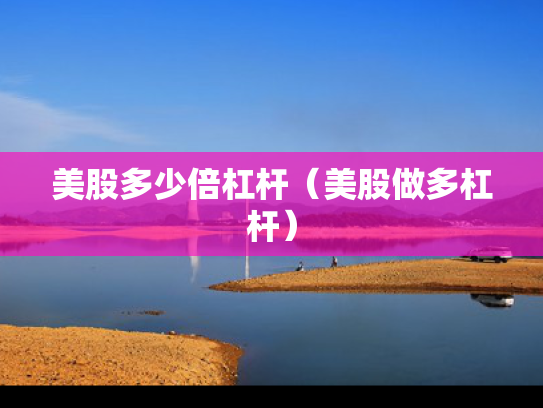 美股多少倍杠杆（美股做多杠杆）