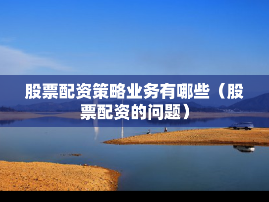 股票配资策略业务有哪些（股票配资的问题）