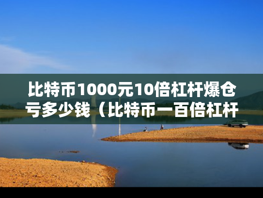 比特币1000元10倍杠杆爆仓亏多少钱（比特币一百倍杠杆）