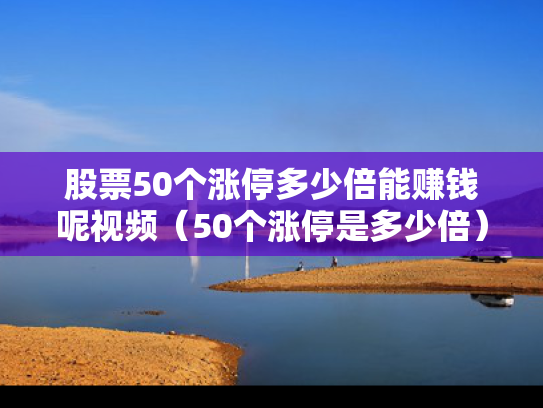 股票50个涨停多少倍能赚钱呢视频（50个涨停是多少倍）