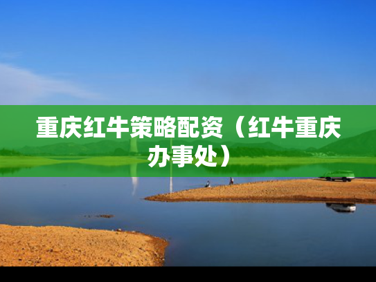 重庆红牛策略配资（红牛重庆办事处）