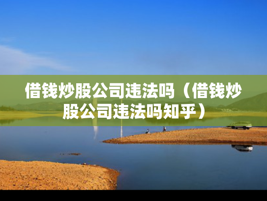 借钱炒股公司违法吗（借钱炒股公司违法吗知乎）