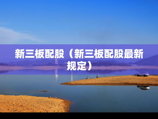 新三板配股（新三板配股最新规定）