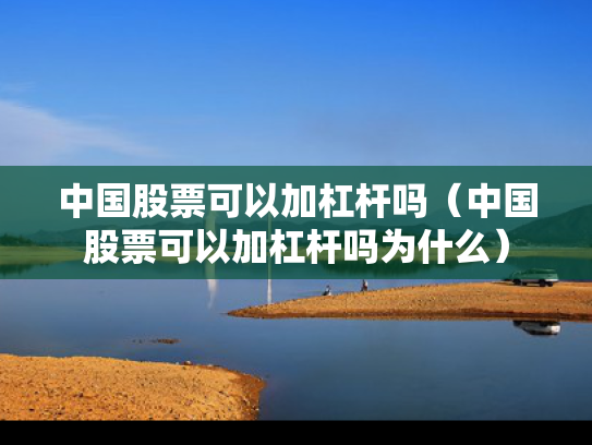 中国股票可以加杠杆吗（中国股票可以加杠杆吗为什么）