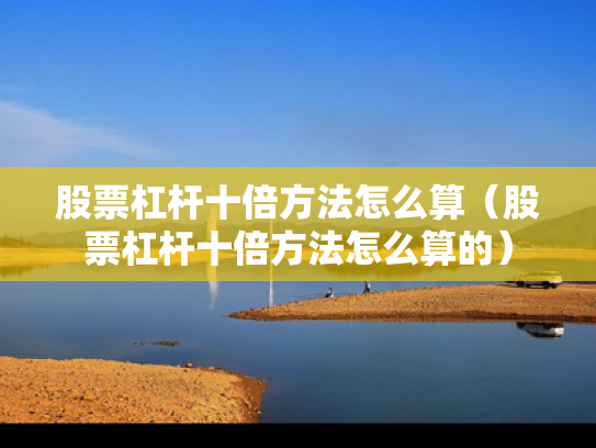股票杠杆十倍方法怎么算（股票杠杆十倍方法怎么算的）