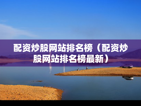 配资炒股网站排名榜（配资炒股网站排名榜最新）