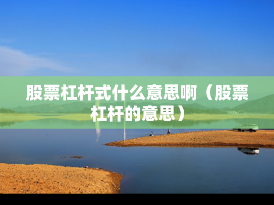 股票杠杆式什么意思啊（股票杠杆的意思）