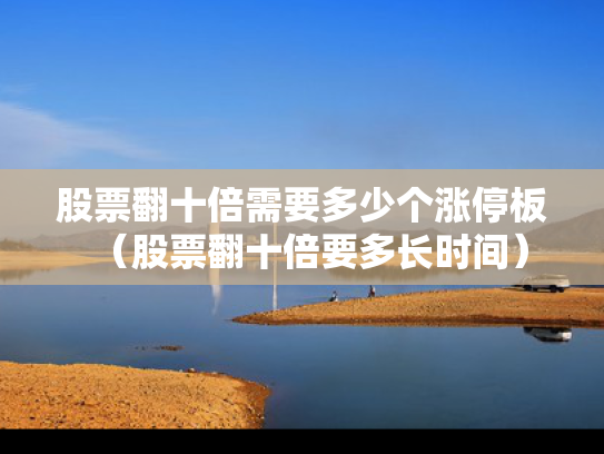 股票翻十倍需要多少个涨停板（股票翻十倍要多长时间）