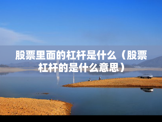 股票里面的杠杆是什么（股票杠杆的是什么意思）