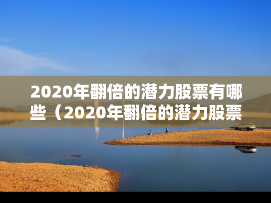 2020年翻倍的潜力股票有哪些（2020年翻倍的潜力股票有哪些呢）