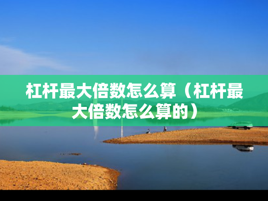 杠杆最大倍数怎么算（杠杆最大倍数怎么算的）
