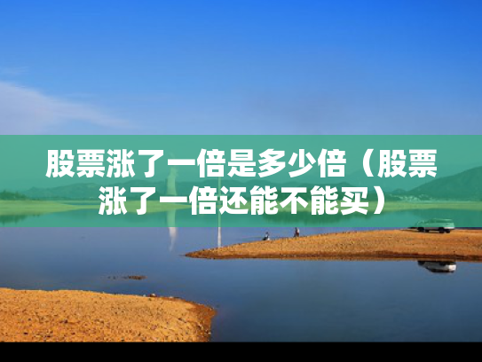 股票涨了一倍是多少倍（股票涨了一倍还能不能买）