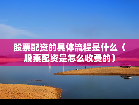 股票配资的具体流程是什么（股票配资是怎么收费的）
