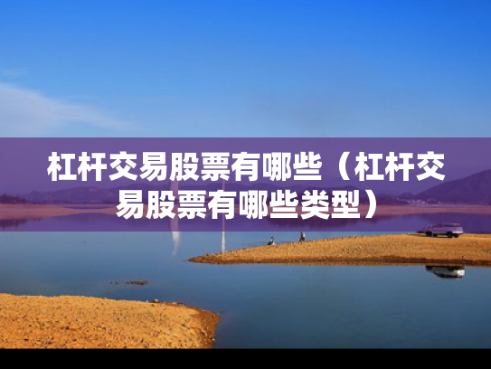 杠杆交易股票有哪些（杠杆交易股票有哪些类型）