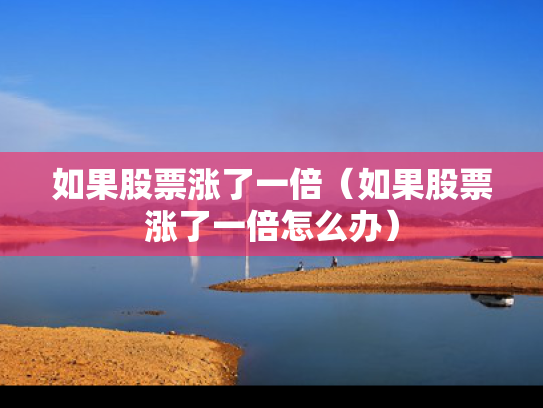 如果股票涨了一倍（如果股票涨了一倍怎么办）