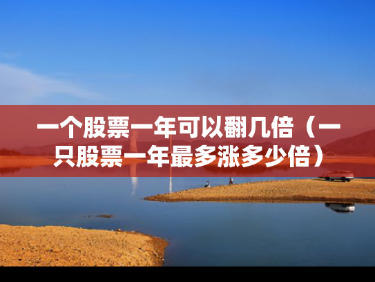 一个股票一年可以翻几倍（一只股票一年最多涨多少倍）