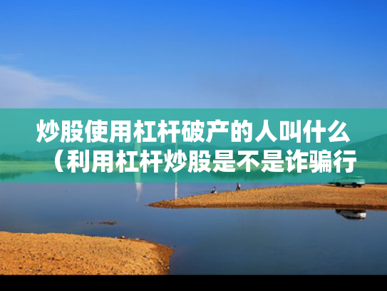炒股使用杠杆破产的人叫什么（利用杠杆炒股是不是诈骗行为?）